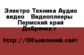 Электро-Техника Аудио-видео - Видеоплееры. Пермский край,Добрянка г.